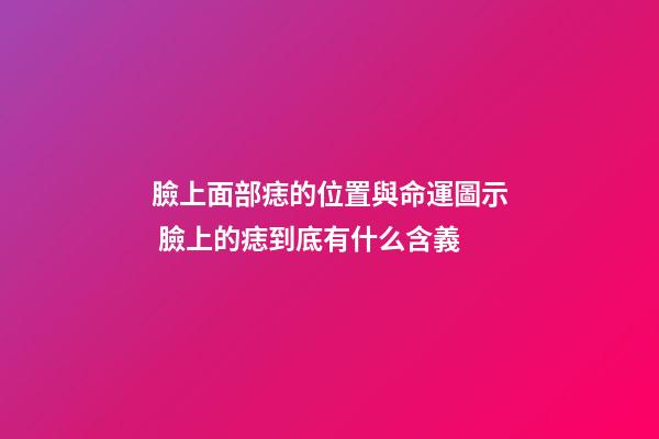 臉上面部痣的位置與命運圖示 臉上的痣到底有什么含義